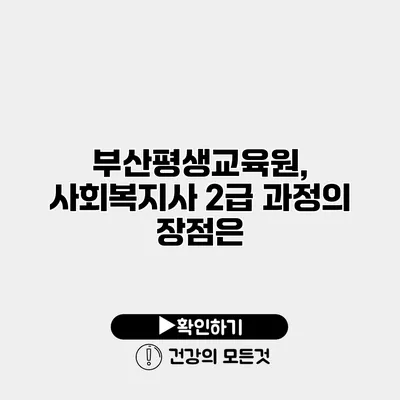부산평생교육원, 사회복지사 2급 과정의 장점은?