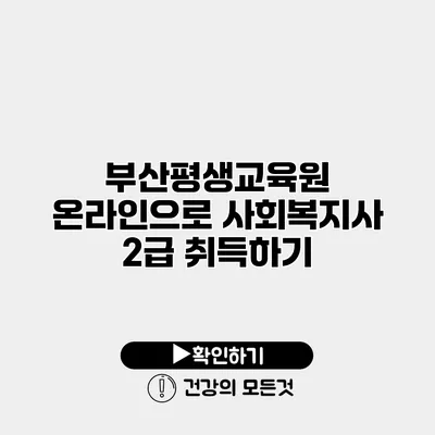 부산평생교육원 온라인으로 사회복지사 2급 취득하기