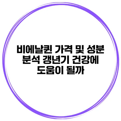 비에날퀸 가격 및 성분 분석: 갱년기 건강에 도움이 될까?