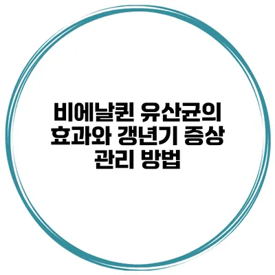 비에날퀸 유산균의 효과와 갱년기 증상 관리 방법