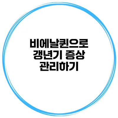 비에날퀸으로 갱년기 증상 관리하기