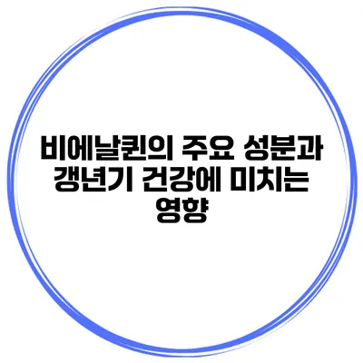 비에날퀸의 주요 성분과 갱년기 건강에 미치는 영향