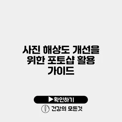 사진 해상도 개선을 위한 포토샵 활용 가이드