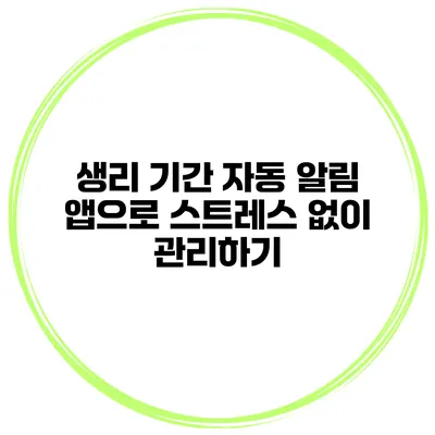 생리 기간 자동 알림 앱으로 스트레스 없이 관리하기