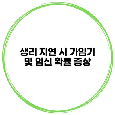 생리 지연 시 가임기 및 임신 확률 증상