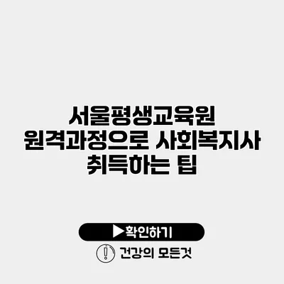 서울평생교육원 원격과정으로 사회복지사 취득하는 팁