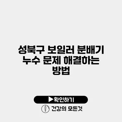 성북구 보일러 분배기 누수 문제 해결하는 방법