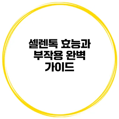 셀렌톡 효능과 부작용 완벽 가이드
