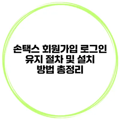 손택스 회원가입 로그인 유지 절차 및 설치 방법 총정리