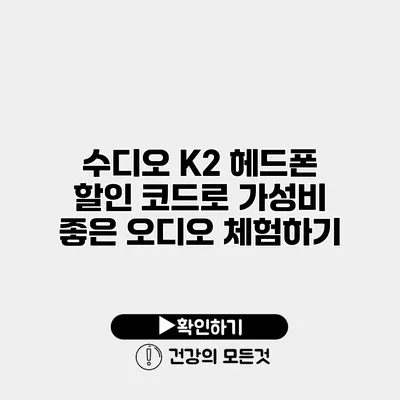 수디오 K2 헤드폰 할인 코드로 가성비 좋은 오디오 체험하기