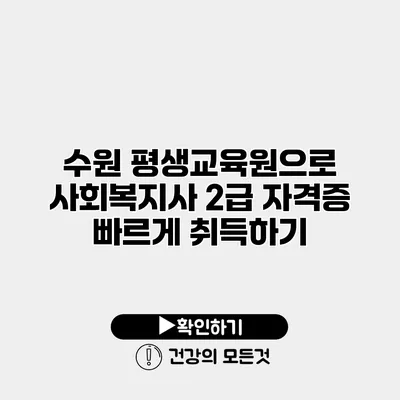 수원 평생교육원으로 사회복지사 2급 자격증 빠르게 취득하기