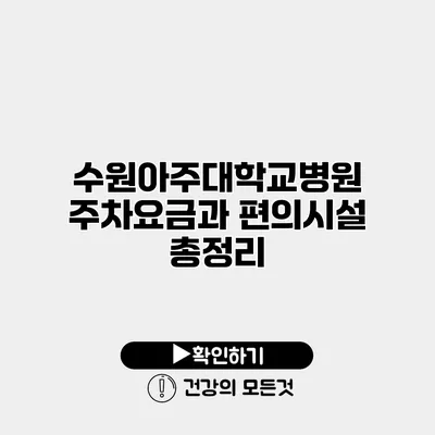수원아주대학교병원 주차요금과 편의시설 총정리