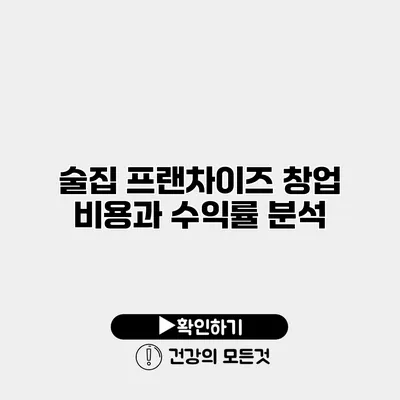 술집 프랜차이즈 창업 비용과 수익률 분석