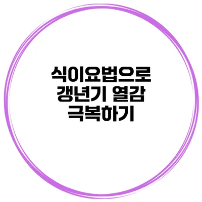 식이요법으로 갱년기 열감 극복하기