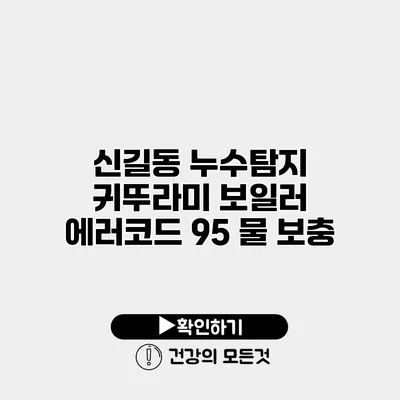 신길동 누수탐지 귀뚜라미 보일러 에러코드 95 물 보충