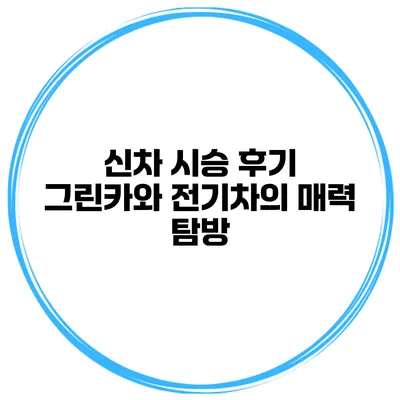 신차 시승 후기 그린카와 전기차의 매력 탐방