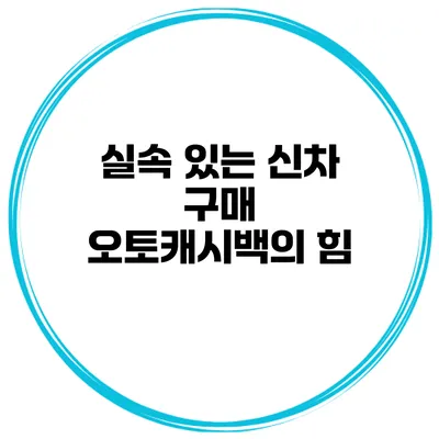 실속 있는 신차 구매 오토캐시백의 힘