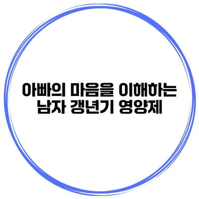 아빠의 마음을 이해하는 남자 갱년기 영양제