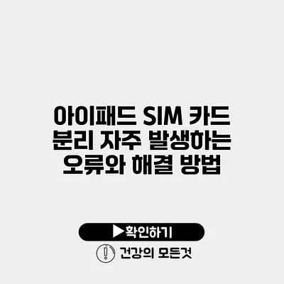 아이패드 SIM 카드 분리 자주 발생하는 오류와 해결 방법