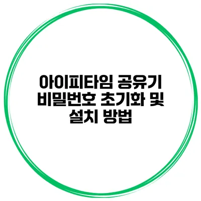 아이피타임 공유기 비밀번호 초기화 및 설치 방법