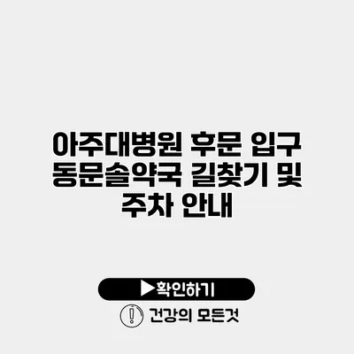아주대병원 후문 입구 동문솔약국 길찾기 및 주차 안내