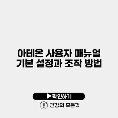 아테온 사용자 매뉴얼 기본 설정과 조작 방법