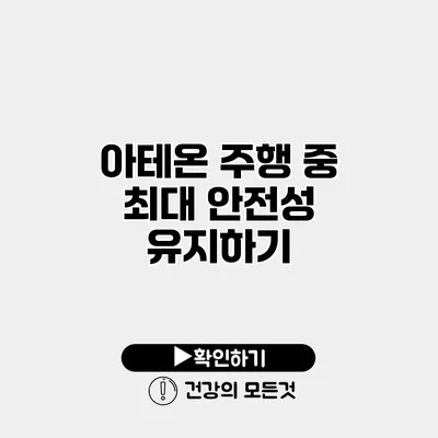 아테온 주행 중 최대 안전성 유지하기