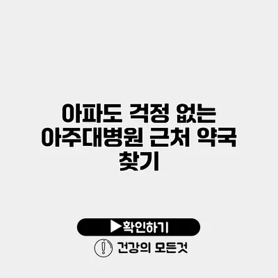 아파도 걱정 없는 아주대병원 근처 약국 찾기