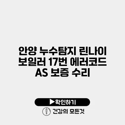 안양 누수탐지 린나이 보일러 17번 에러코드 A/S 보증 수리