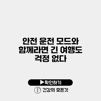 안전 운전 모드와 함께라면 긴 여행도 걱정 없다