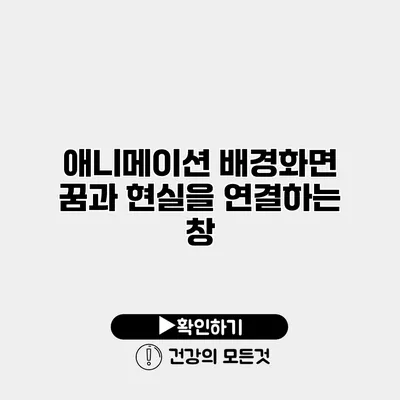 애니메이션 배경화면 꿈과 현실을 연결하는 창