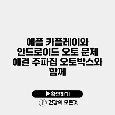 애플 카플레이와 안드로이드 오토 문제 해결 주파집 오토박스와 함께