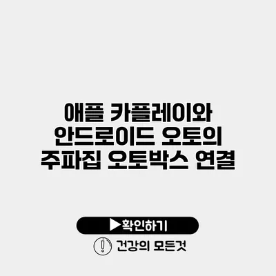 애플 카플레이와 안드로이드 오토의 주파집 오토박스 연결
