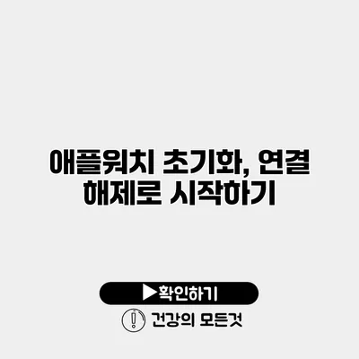애플워치 초기화, 연결 해제로 시작하기