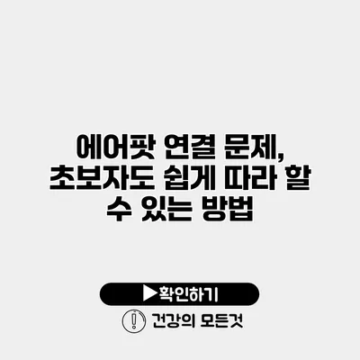 에어팟 연결 문제, 초보자도 쉽게 따라 할 수 있는 방법