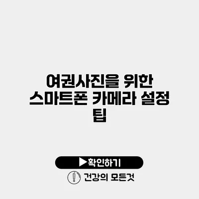 여권사진을 위한 스마트폰 카메라 설정 팁