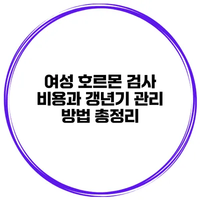 여성 호르몬 검사 비용과 갱년기 관리 방법 총정리