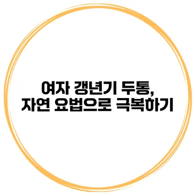 여자 갱년기 두통, 자연 요법으로 극복하기