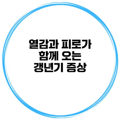 열감과 피로가 함께 오는 갱년기 증상