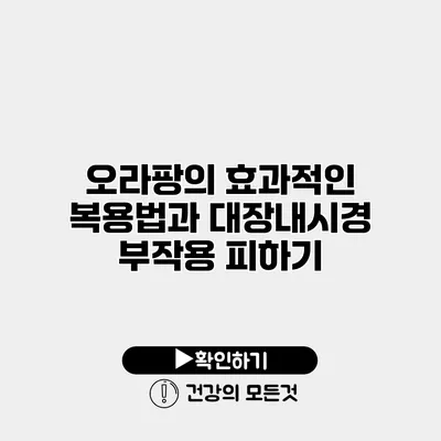 오라팡의 효과적인 복용법과 대장내시경 부작용 피하기