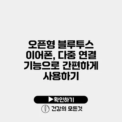 오픈형 블루투스 이어폰, 다중 연결 기능으로 간편하게 사용하기