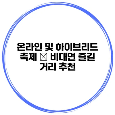 온라인 및 하이브리드 축제 – 비대면 즐길 거리 추천