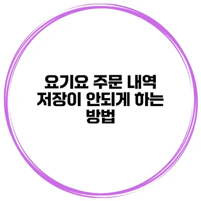 요기요 주문 내역 저장이 안되게 하는 방법