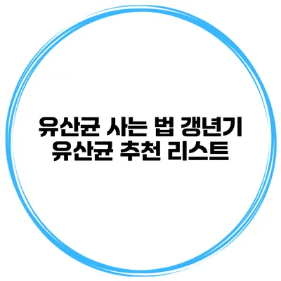 유산균 사는 법: 갱년기 유산균 추천 리스트