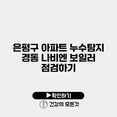 은평구 아파트 누수탐지 경동 나비엔 보일러 점검하기