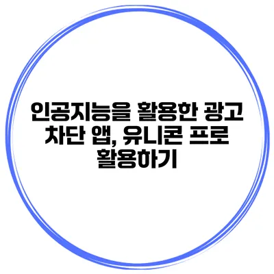 인공지능을 활용한 광고 차단 앱, 유니콘 프로 활용하기