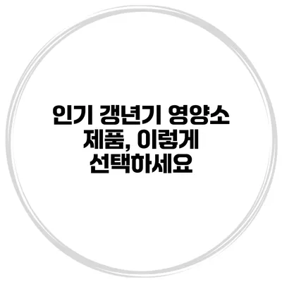 인기 갱년기 영양소 제품, 이렇게 선택하세요