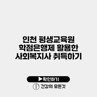 인천 평생교육원 학점은행제 활용한 사회복지사 취득하기