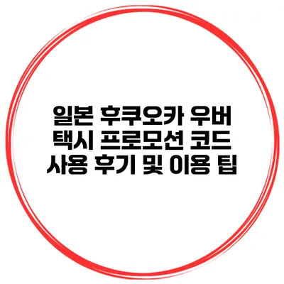 일본 후쿠오카 우버 택시 프로모션 코드 사용 후기 및 이용 팁