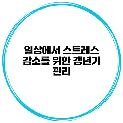 일상에서 스트레스 감소를 위한 갱년기 관리